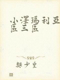 小泽玛利亚一二区三区