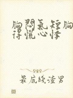 胸闷气短胸口堵得慌心悸