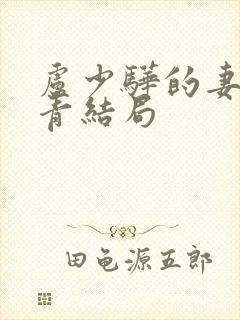 卢少骅的妻子刘青结局