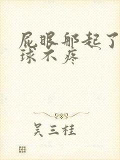 屁眼那起了个肉球不疼