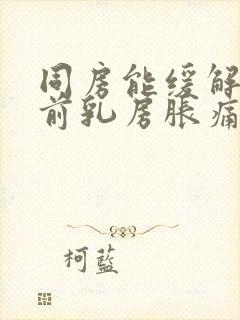 同房能缓解经期前乳房胀痛吗