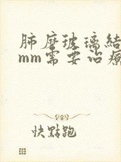 肺磨玻璃结节5mm需要治疗吗