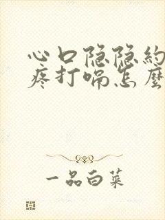 心口隐隐约约的疼打嗝怎么回事