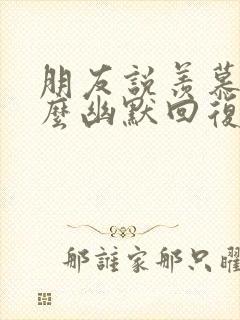 朋友说羡慕你怎么幽默回复