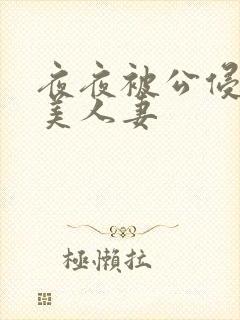 夜夜被公侵犯的美人妻