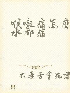 喉咙痛怎么咽口水都痛