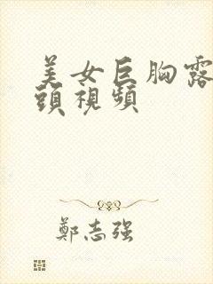 美女巨胸露出奶头视频