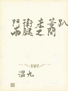 门卫老董趴在我两腿之间