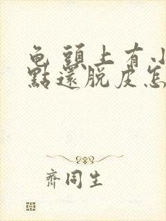 龟 头上有小红点还脱皮怎么回事封面