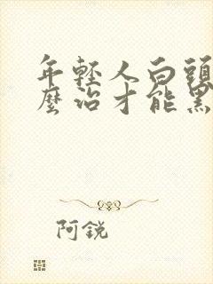 年轻人白头发怎么治才能黑封面