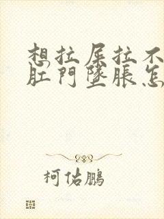 想拉屎拉不出来肛门坠胀怎么回事