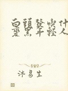 白头发吃什么能变黑年轻人