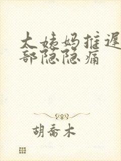 大姨妈推迟,腹部隐隐痛