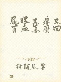 屁眼又痒又疼还有血怎么回事