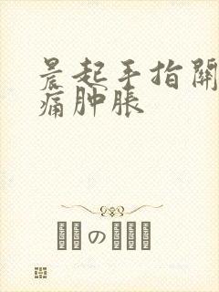 晨起手指关节疼痛肿胀