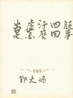 出虚汗四肢无力是怎么回事