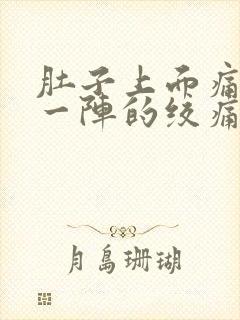 肚子上面痛一阵一阵的绞痛怎么办