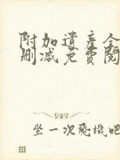 附加遗产全文无删减免费阅读