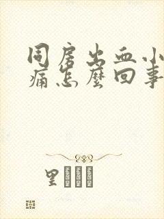 同房出血小腹胀痛怎么回事