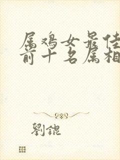 属鸡女最佳婚配前十名属相公布