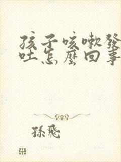 孩子咳嗽发烧还吐怎么回事