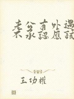 老公有外遇但他不承认应该怎么办