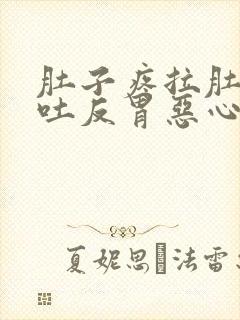 肚子疼拉肚子想吐反胃恶心怎么回事