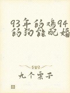 93年的鸡94的狗能配婚姻吗