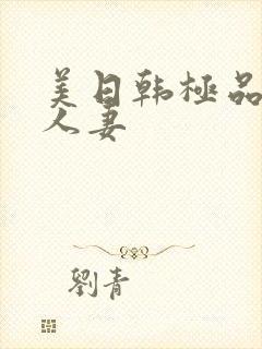 美日韩极品熟妇人妻