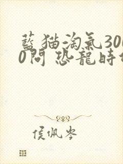 蓝猫淘气3000问 恐龙时代动漫免费在线观看