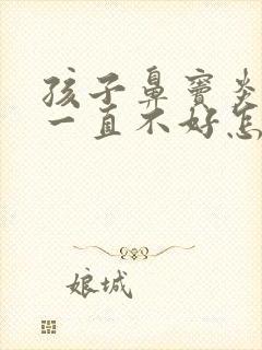 孩子鼻窦炎咳嗽一直不好怎么办