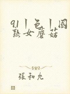 91丨色丨国产熟女蘑菇