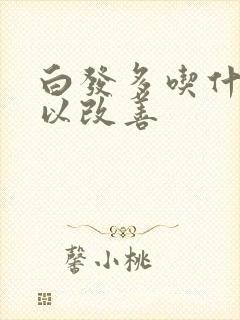 白发多吃什么可以改善