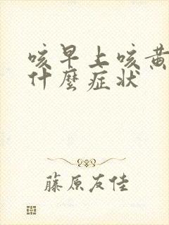 咳早上咳黄痰是什么症状