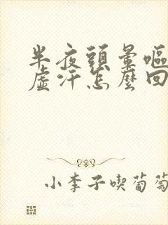 半夜头晕呕吐冒虚汗怎么回事