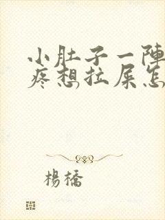 小肚子一阵一阵疼想拉屎怎么回事