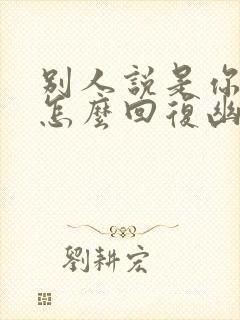 别人说是你说的怎么回复幽默