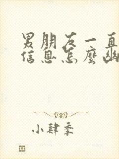 男朋友一直不回信息怎么幽默回复