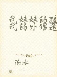 我妹妹的孩子是我的外甥还是侄儿封面