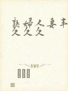 熟妇人妻丰满久久久久