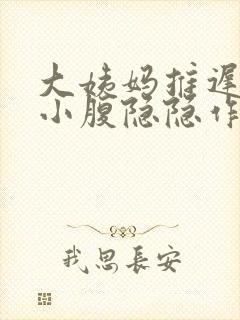 大姨妈推迟4天小腹隐隐作痛