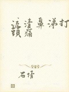 流清鼻涕打喷嚏头痛