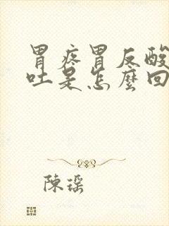 胃疼胃反酸水想吐是怎么回事