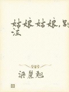 姑娘姑娘,别哭泣