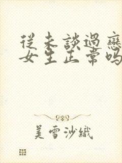 从未谈过恋爱的女生正常吗