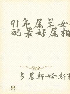 91年属羊女婚配最好属相