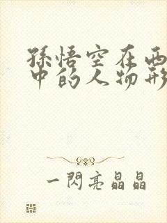 孙悟空在西游记中的人物形象