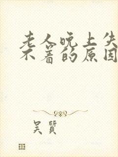 老人晚上失眠睡不着的原因