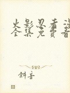 火影忍者 漫画全集免费看