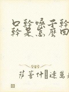 口干嗓子干鼻子干是怎么回事